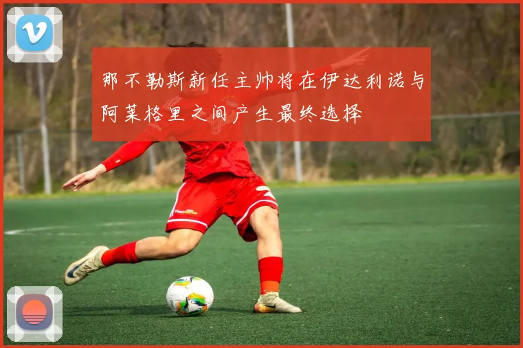 那不勒斯新任主帅将在伊达利诺与阿莱格里之间产生最终选择