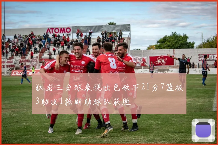 狄龙三分球表现出色砍下21分7篮板3助攻1抢断助球队获胜