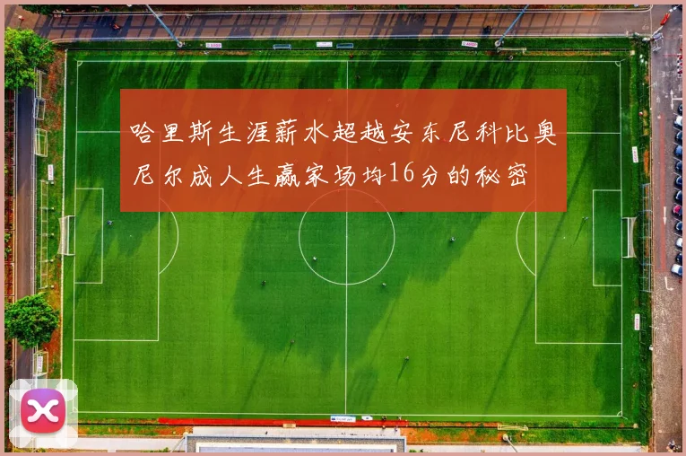 哈里斯生涯薪水超越安东尼科比奥尼尔成人生赢家场均16分的秘密