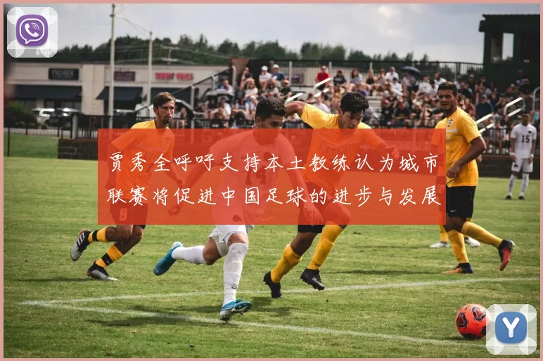 贾秀全呼吁支持本土教练认为城市联赛将促进中国足球的进步与发展
