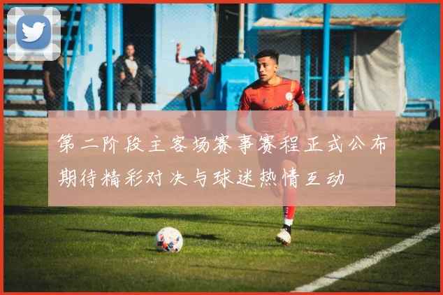 第二阶段主客场赛事赛程正式公布期待精彩对决与球迷热情互动