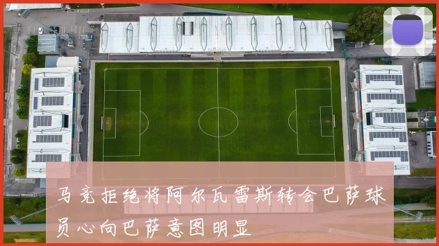 马竞拒绝将阿尔瓦雷斯转会巴萨球员心向巴萨意图明显