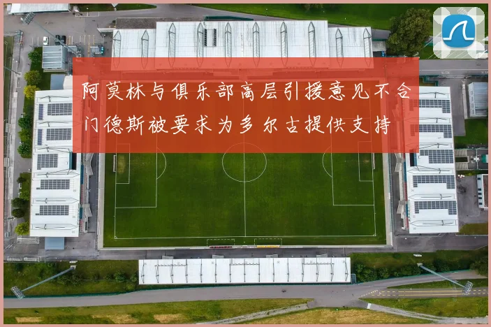 阿莫林与俱乐部高层引援意见不合门德斯被要求为多尔古提供支持
