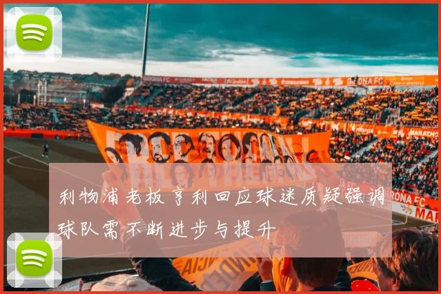 利物浦老板亨利回应球迷质疑强调球队需不断进步与提升
