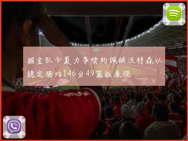 掘金队今夏力争续约佩顿沃特森以稳定场均146分49篮板表现