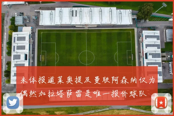 米体报道莱奥提及曼联阿森纳仅为偶然加拉塔萨雷是唯一报价球队