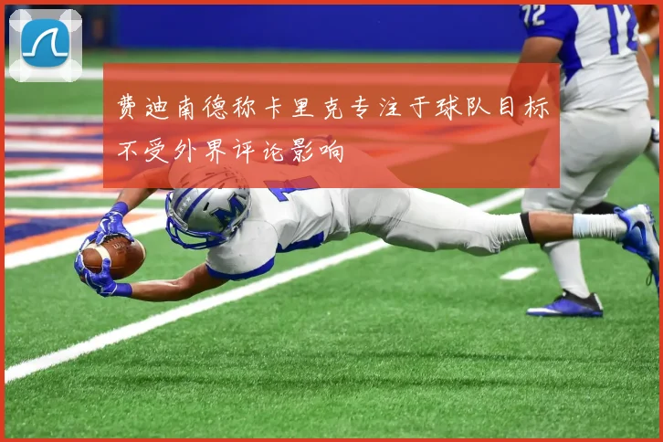 费迪南德称卡里克专注于球队目标不受外界评论影响