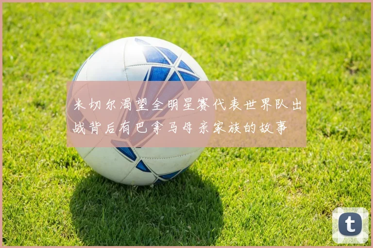 米切尔渴望全明星赛代表世界队出战背后有巴拿马母亲家族的故事